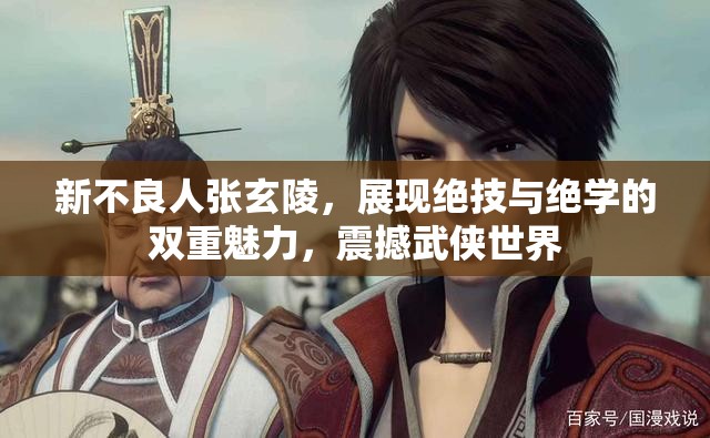 新不良人張玄陵，展現(xiàn)絕技與絕學的雙重魅力，震撼武俠世界