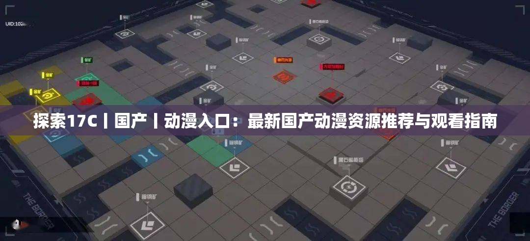 探索17C丨國產(chǎn)丨動(dòng)漫入口：最新國產(chǎn)動(dòng)漫資源推薦與觀看指南