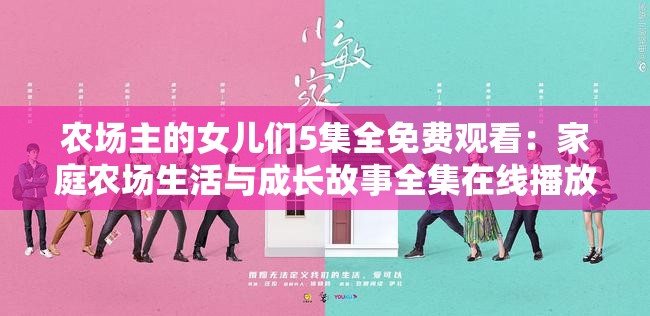 農(nóng)場主的女兒們5集全免費(fèi)觀看：家庭農(nóng)場生活與成長故事全集在線播放