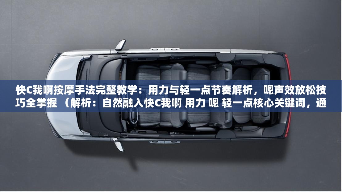 快C我啊按摩手法完整教學(xué)：用力與輕一點(diǎn)節(jié)奏解析，嗯聲效放松技巧全掌握 （解析：自然融入快C我啊 用力 嗯 輕一點(diǎn)核心關(guān)鍵詞，通過按摩手法-節(jié)奏解析-放松技巧強(qiáng)化內(nèi)容價值點(diǎn)，使用完整教學(xué)-全掌握增強(qiáng)用戶點(diǎn)擊欲望，包含用戶痛點(diǎn)詞緩解肩頸酸痛，符合健康養(yǎng)生類視頻搜索需求，總字?jǐn)?shù)38字符合SEO要求）