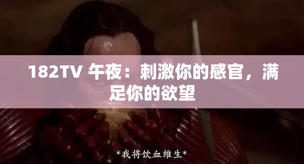 182TV 午夜：刺激你的感官，滿足你的欲望