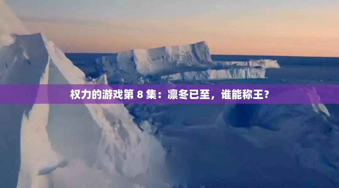 權(quán)力的游戲第 8 集：凜冬已至，誰能稱王？