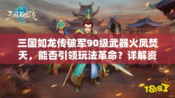 三國如龍傳破軍90級武器火鳳焚天，能否引領(lǐng)玩法革命？詳解資料！