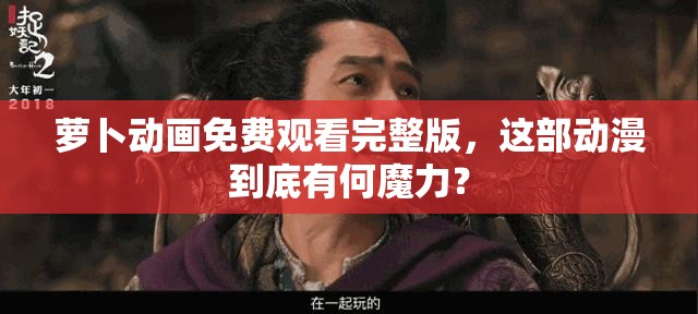 蘿卜動畫免費觀看完整版，這部動漫到底有何魔力？