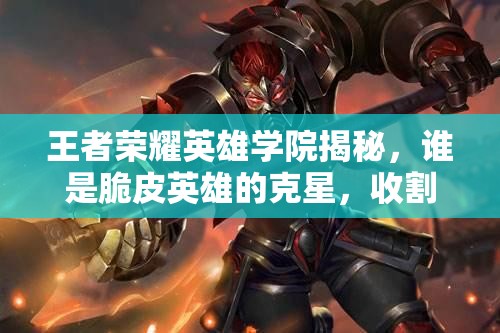 王者榮耀英雄學(xué)院揭秘，誰是脆皮英雄的克星，收割型英雄來襲？