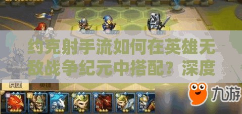 約克射手流如何在英雄無敵戰(zhàn)爭紀(jì)元中搭配？深度解析來襲！