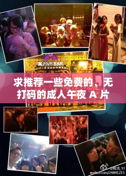 求推薦一些免費(fèi)的、無打碼的成人午夜 A 片資源