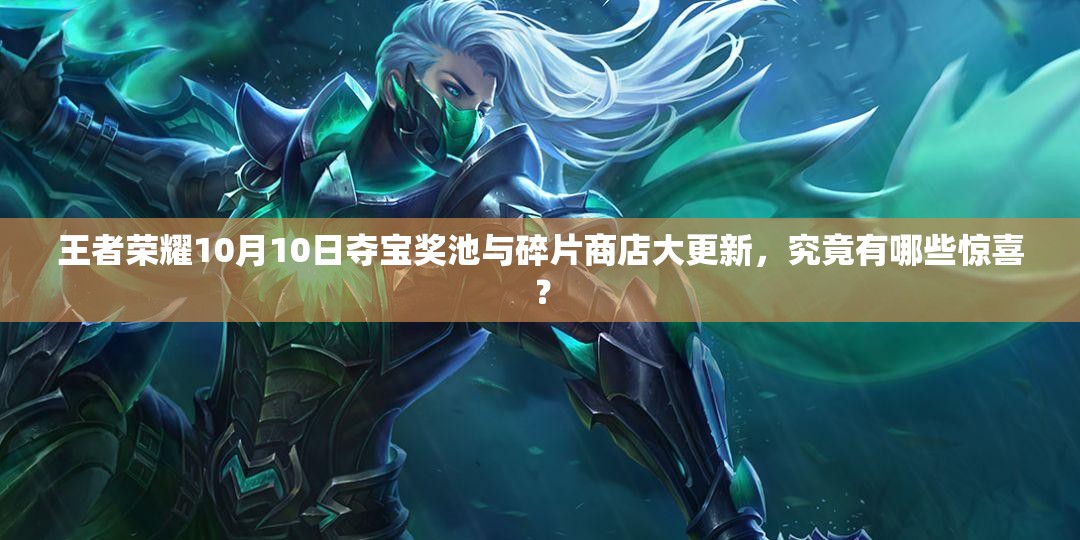 王者榮耀10月10日奪寶獎(jiǎng)池與碎片商店大更新，究竟有哪些驚喜？