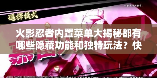 火影忍者內(nèi)置菜單大揭秘都有哪些隱藏功能和獨(dú)特玩法？快來(lái)一探究竟
