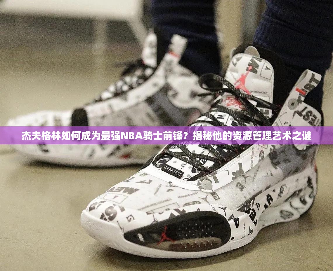 杰夫格林如何成為最強(qiáng)NBA騎士前鋒？揭秘他的資源管理藝術(shù)之謎