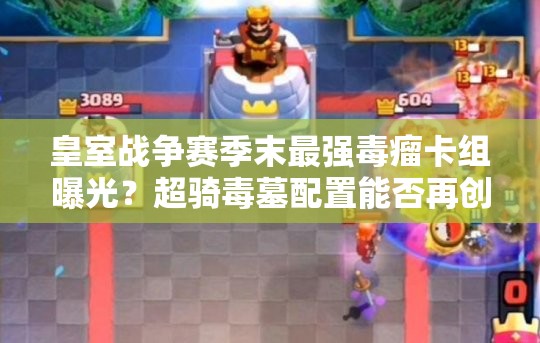 皇室戰(zhàn)爭(zhēng)賽季末最強(qiáng)毒瘤卡組曝光？超騎毒墓配置能否再創(chuàng)輝煌？