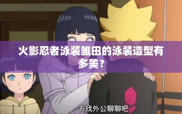 火影忍者泳裝雛田的泳裝造型有多美？