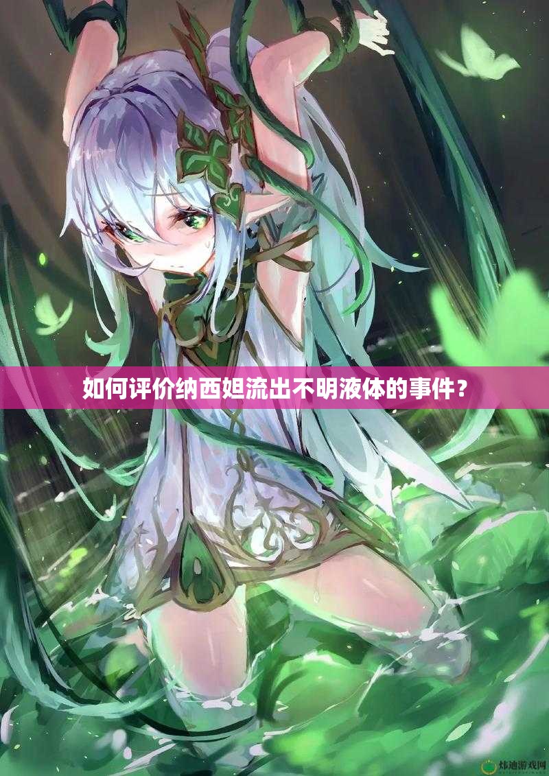 如何評(píng)價(jià)納西妲流出不明液體的事件？