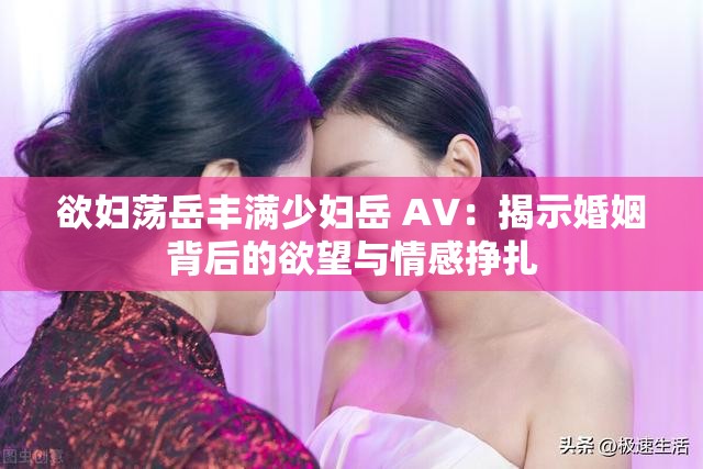 欲婦蕩岳豐滿少婦岳 A∨：揭示婚姻背后的欲望與情感掙扎