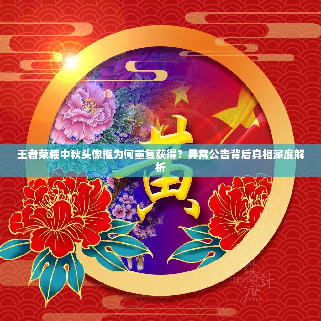 王者榮耀中秋頭像框?yàn)楹沃貜?fù)獲得？異常公告背后真相深度解析