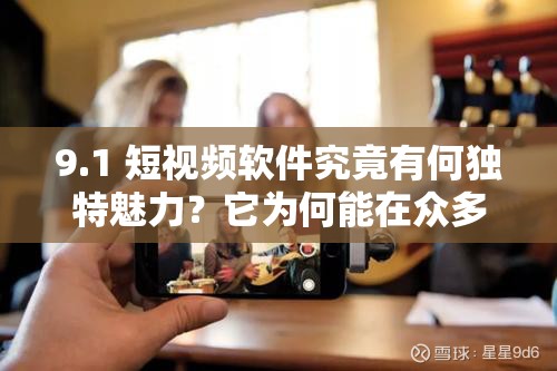 9.1 短視頻軟件究竟有何獨(dú)特魅力？它為何能在眾多軟件中脫穎而出？