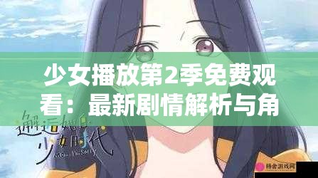 少女播放第2季免費(fèi)觀看：最新劇情解析與角色發(fā)展深度探討，完整版在線觀看指南