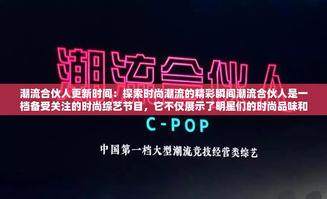 潮流合伙人更新時(shí)間：探索時(shí)尚潮流的精彩瞬間潮流合伙人是一檔備受關(guān)注的時(shí)尚綜藝節(jié)目，它不僅展示了明星們的時(shí)尚品味和生活方式，還為觀眾帶來了最新的潮流資訊和購物靈感如果你是潮流合伙人的粉絲，那么你一定很關(guān)心它的更新時(shí)間在這篇文章中，我們介紹潮流合伙人的更新時(shí)間，并提供一些觀看的建議