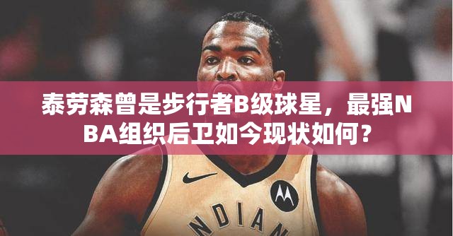 泰勞森曾是步行者B級(jí)球星，最強(qiáng)NBA組織后衛(wèi)如今現(xiàn)狀如何？