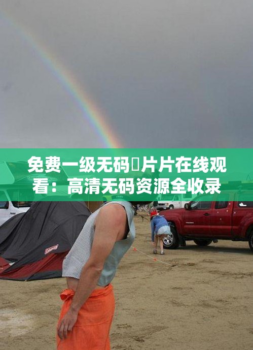 免費(fèi)一級無碼婬片片在線觀看：高清無碼資源全收錄，隨時隨地暢享視覺盛宴