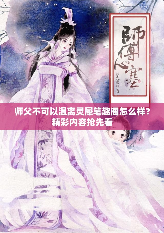 師父不可以溫離靈犀筆趣閣怎么樣？精彩內(nèi)容搶先看