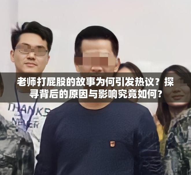 老師打屁股的故事為何引發(fā)熱議？探尋背后的原因與影響究竟如何？