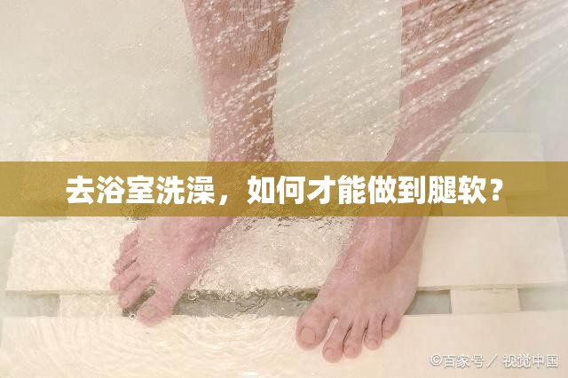 去浴室洗澡，如何才能做到腿軟？