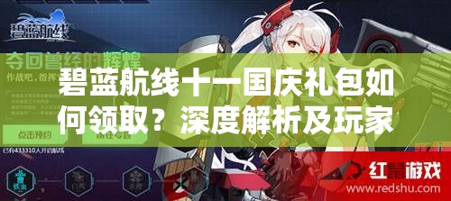 碧藍航線十一國慶禮包如何領?。可疃冉馕黾巴婕冶貍渲改?！