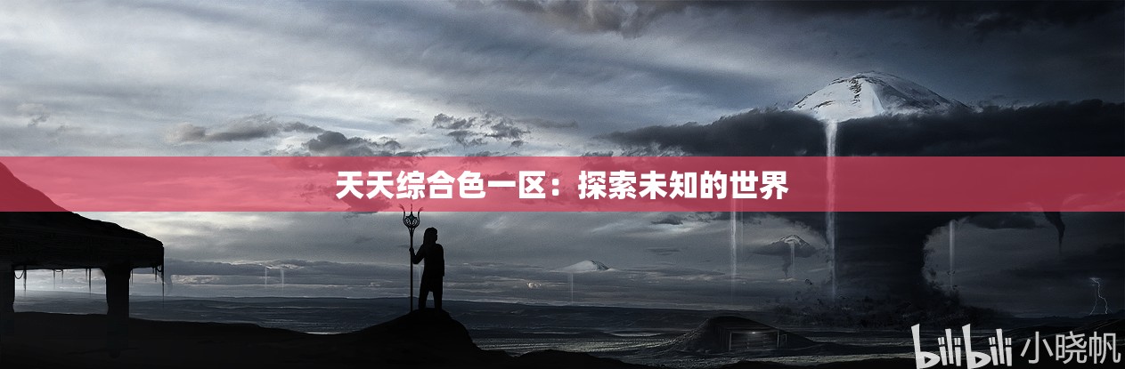 天天綜合色一區(qū)：探索未知的世界