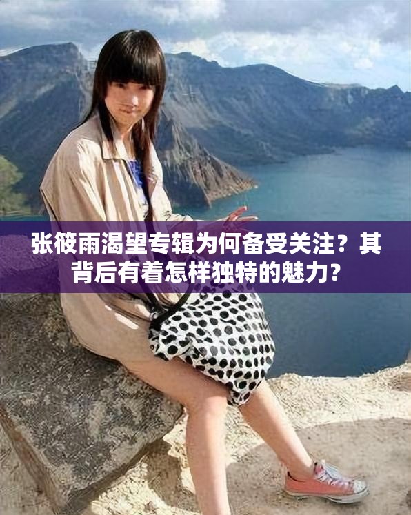 張筱雨渴望專輯為何備受關注？其背后有著怎樣獨特的魅力？