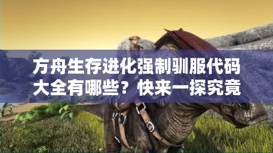 方舟生存進(jìn)化強(qiáng)制馴服代碼大全有哪些？快來(lái)一探究竟