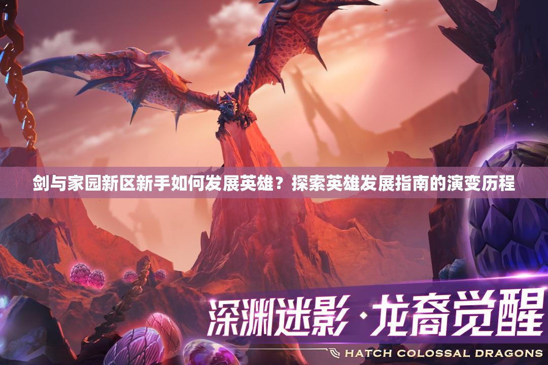 劍與家園新區(qū)新手如何發(fā)展英雄？探索英雄發(fā)展指南的演變歷程