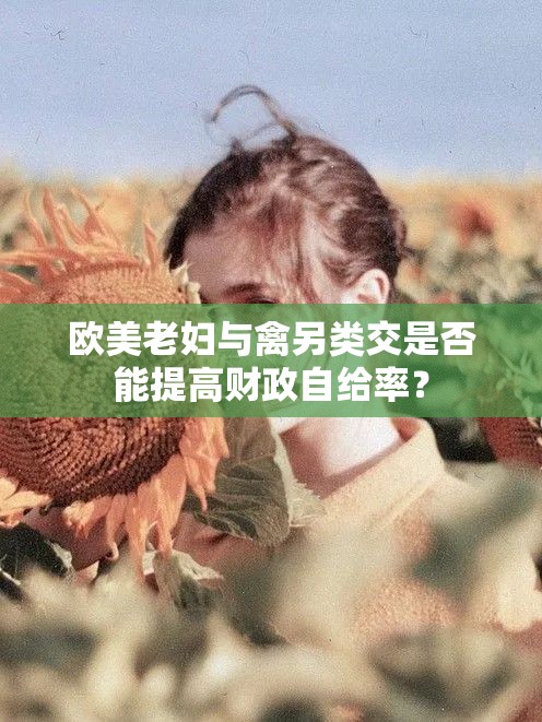 歐美老婦與禽另類交是否能提高財政自給率？