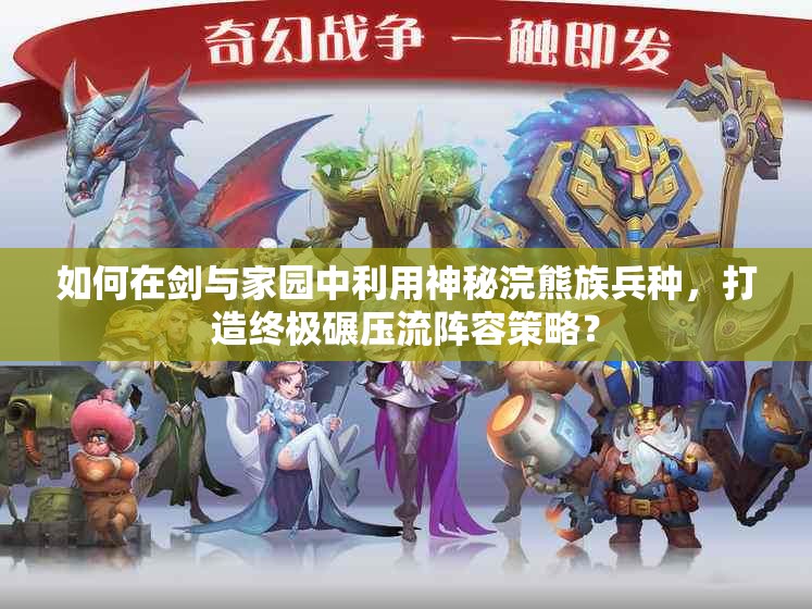 如何在劍與家園中利用神秘浣熊族兵種，打造終極碾壓流陣容策略？