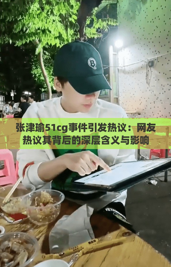 張津瑜51cg事件引發(fā)熱議：網友熱議其背后的深層含義與影響