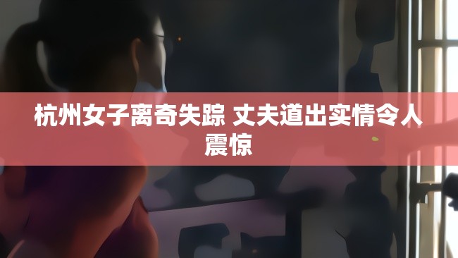 杭州女子離奇失蹤 丈夫道出實情令人震驚