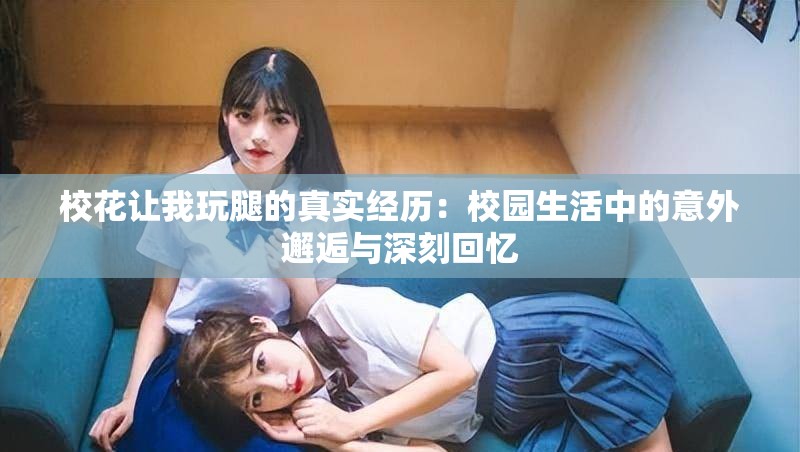 ?；ㄗ屛彝嫱鹊恼鎸嵔?jīng)歷：校園生活中的意外邂逅與深刻回憶