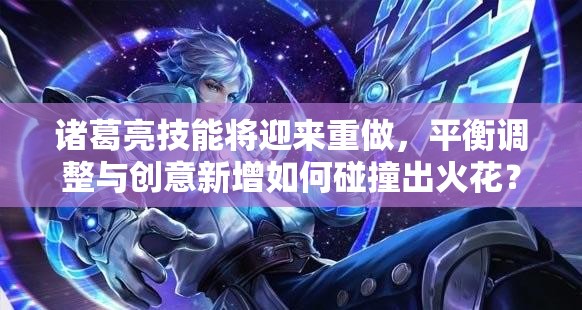 諸葛亮技能將迎來重做，平衡調(diào)整與創(chuàng)意新增如何碰撞出火花？