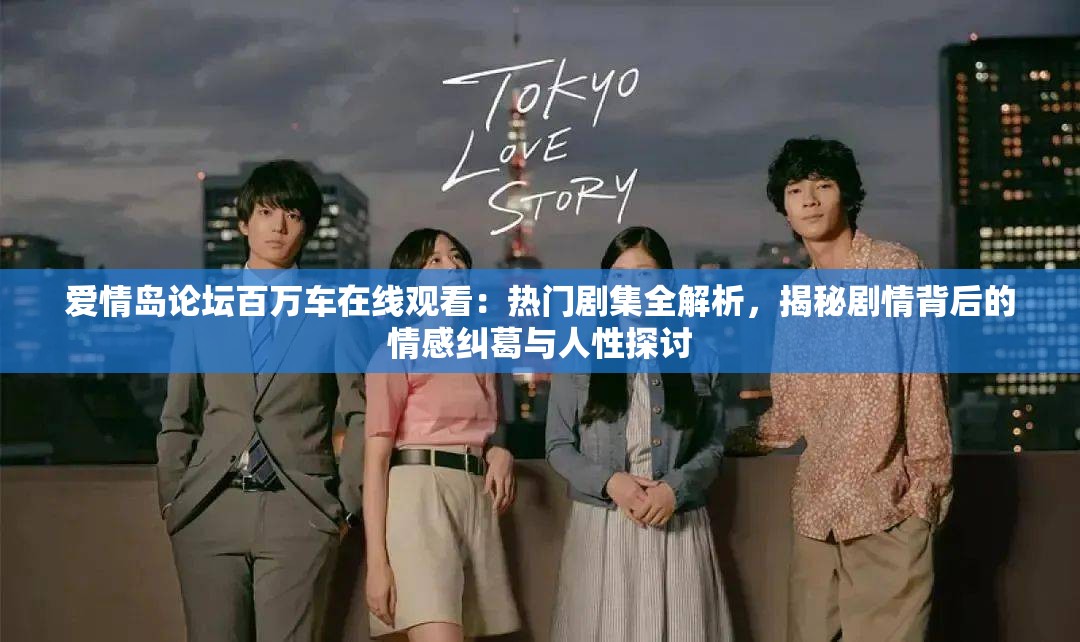 愛情島論壇百萬車在線觀看：熱門劇集全解析，揭秘劇情背后的情感糾葛與人性探討