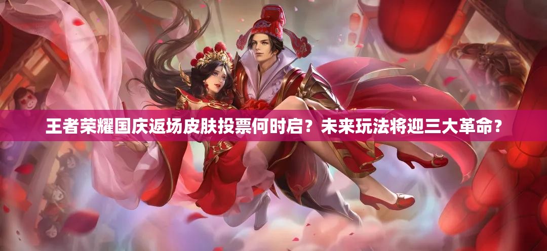 王者榮耀國(guó)慶返場(chǎng)皮膚投票何時(shí)啟？未來(lái)玩法將迎三大革命？