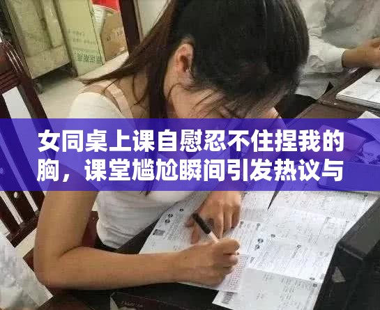 女同桌上課自慰忍不住捏我的胸，課堂尷尬瞬間引發(fā)熱議與反思