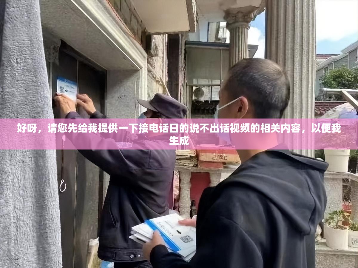 好呀，請(qǐng)您先給我提供一下接電話日的說(shuō)不出話視頻的相關(guān)內(nèi)容，以便我生成