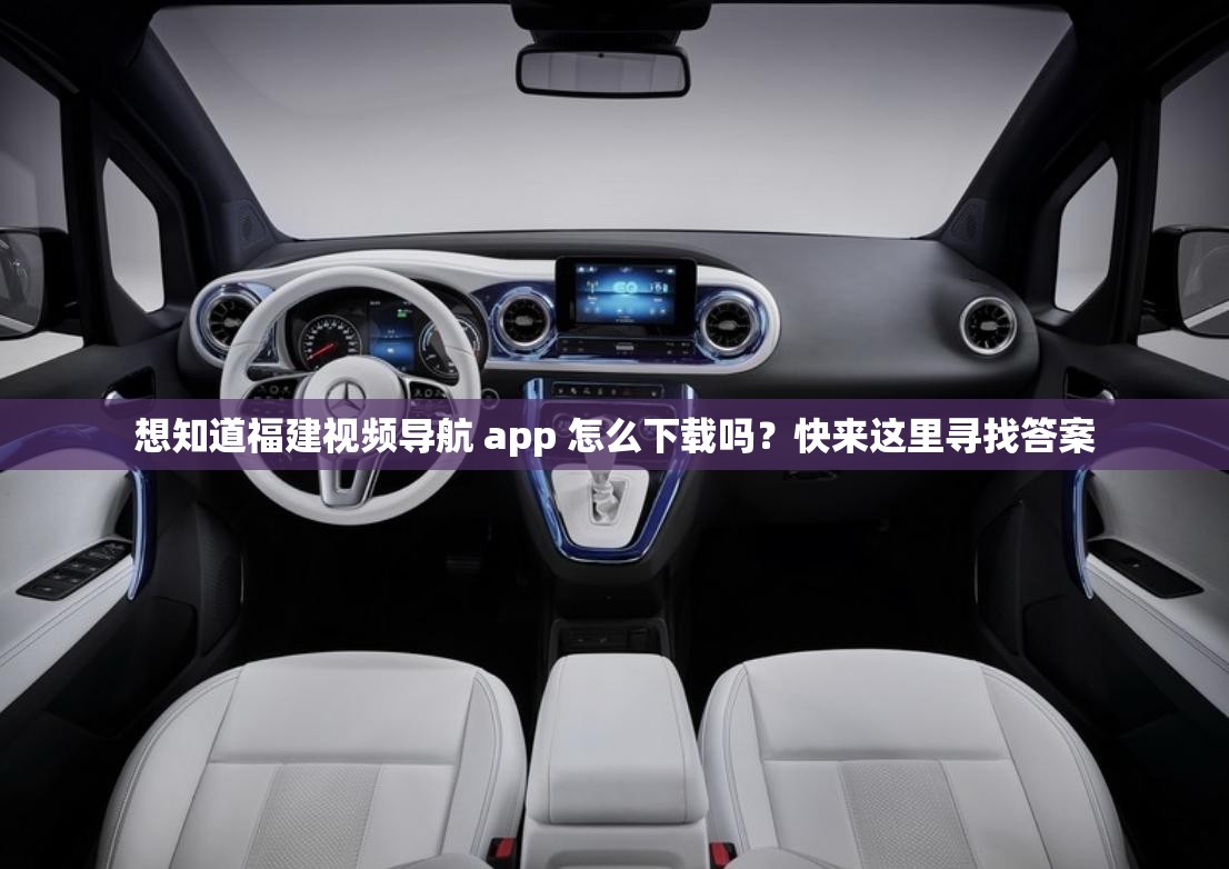 想知道福建視頻導(dǎo)航 app 怎么下載嗎？快來這里尋找答案