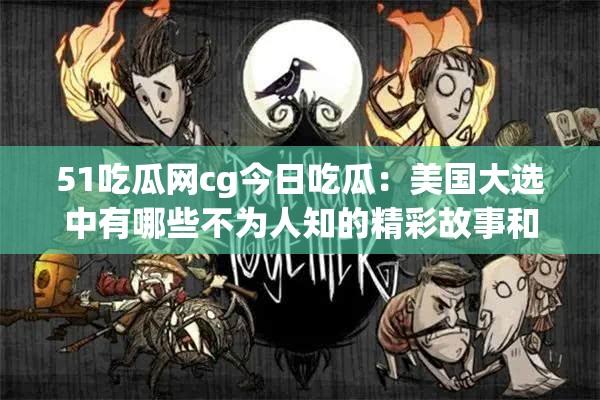 51吃瓜網(wǎng)cg今日吃瓜：美國大選中有哪些不為人知的精彩故事和熱點？需要注意的是，吃瓜網(wǎng)站上的內(nèi)容可能存在未經(jīng)證實或不準(zhǔn)確的信息，在獲取和傳播相關(guān)信息時要保持理性和客觀