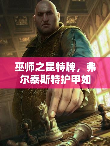 巫師之昆特牌，弗爾泰斯特護甲如何助力北方陣營登頂，揭秘攻略？