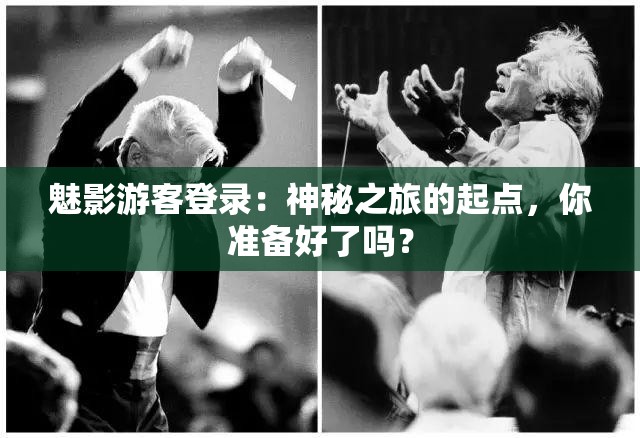 魅影游客登錄：神秘之旅的起點，你準(zhǔn)備好了嗎？