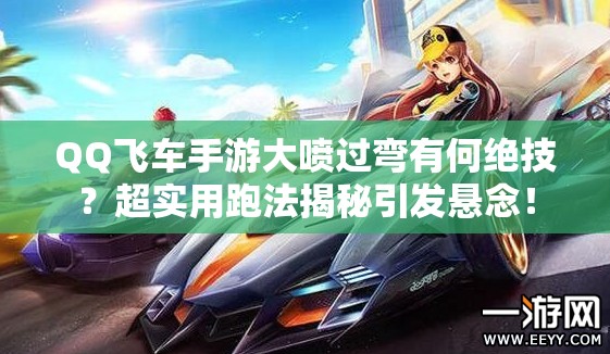 QQ飛車手游大噴過彎有何絕技？超實(shí)用跑法揭秘引發(fā)懸念！