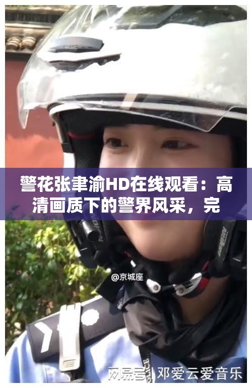 警花張聿渝HD在線觀看：高清畫質(zhì)下的警界風(fēng)采，完整劇情不容錯過