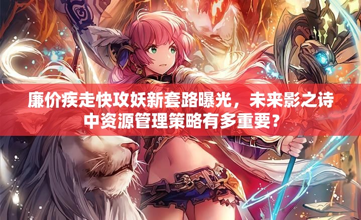 廉價(jià)疾走快攻妖新套路曝光，未來(lái)影之詩(shī)中資源管理策略有多重要？