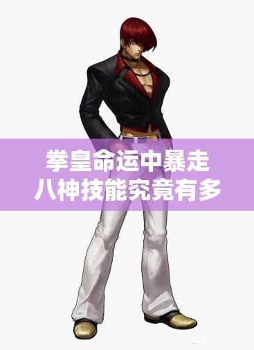 拳皇命運(yùn)中暴走八神技能究竟有多強(qiáng)？無(wú)法抑制的大蛇之力揭秘！